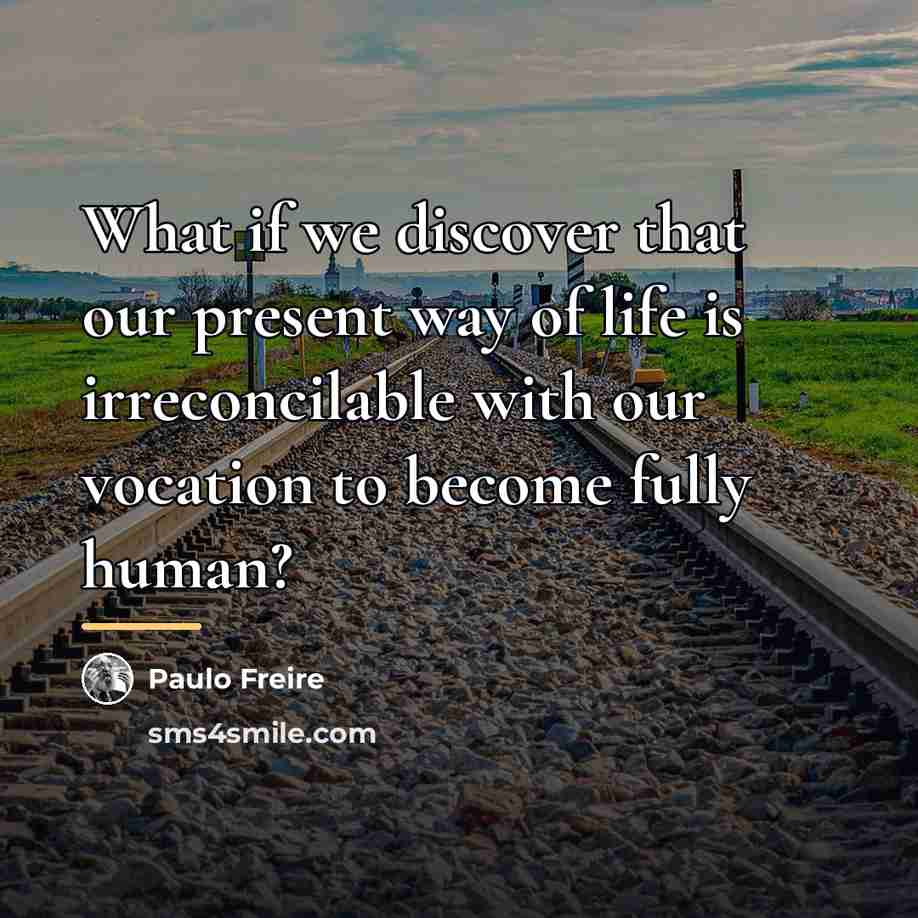 “What if we discover that our present way of life…” quote by Paulo Freire