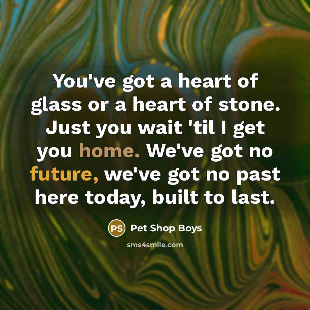 “You've got a heart of glass or a heart of…” quote by Pet Shop Boys