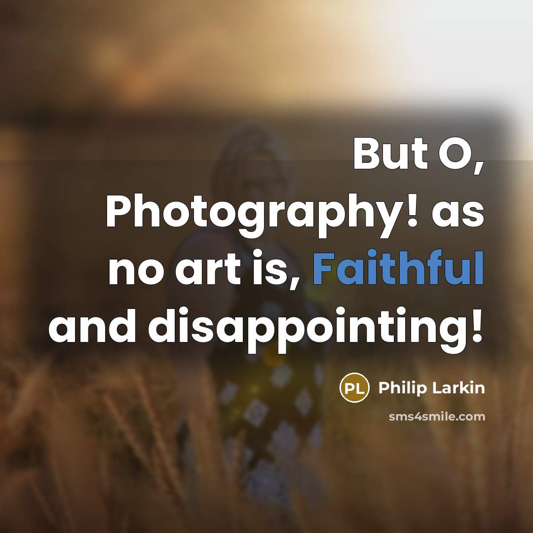 “But O, Photography! as no art is, Faithful and disappointing!…” quote by Philip Larkin