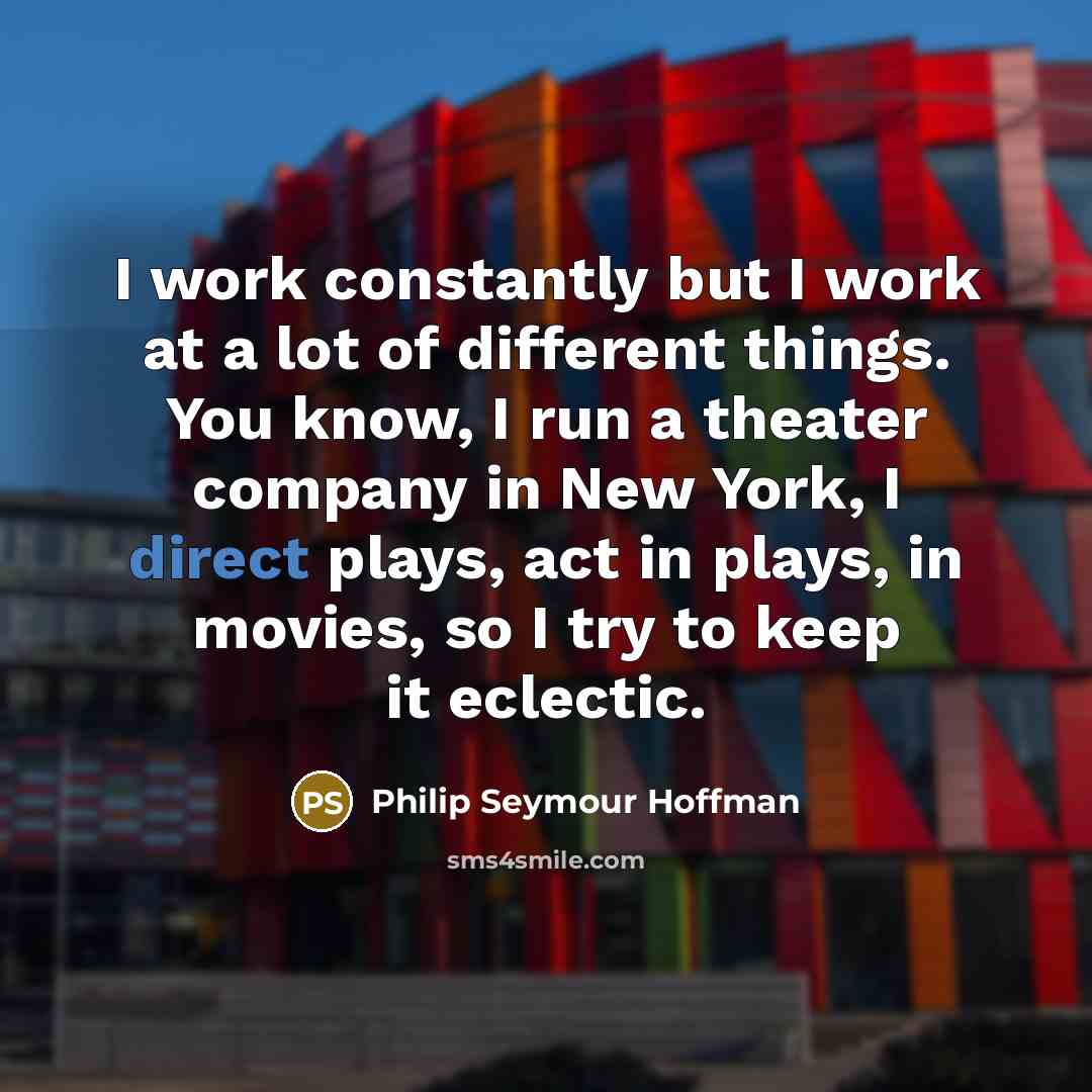 “I work constantly but I work at a lot of…” quote by Philip Seymour Hoffman