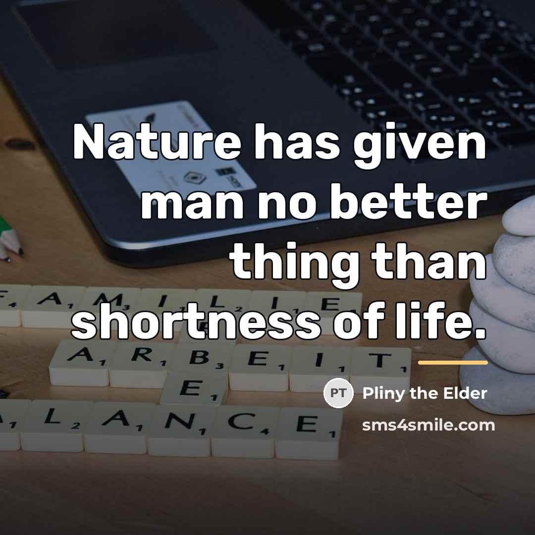 “Nature has given man no better thing than shortness of…” quote by Pliny the Elder