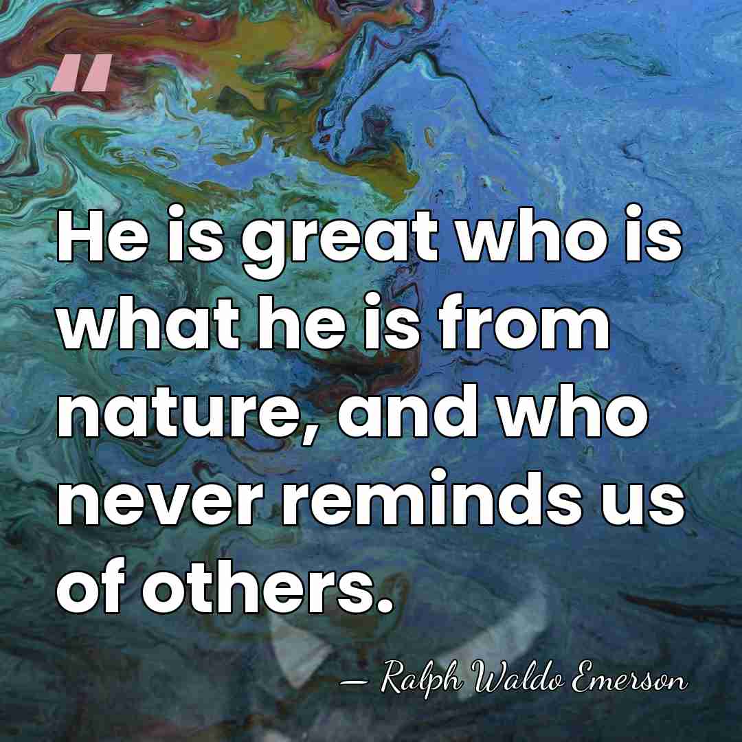 He is great who is what he is from nature, and who&hellip; - Ralph Waldo Emerson
