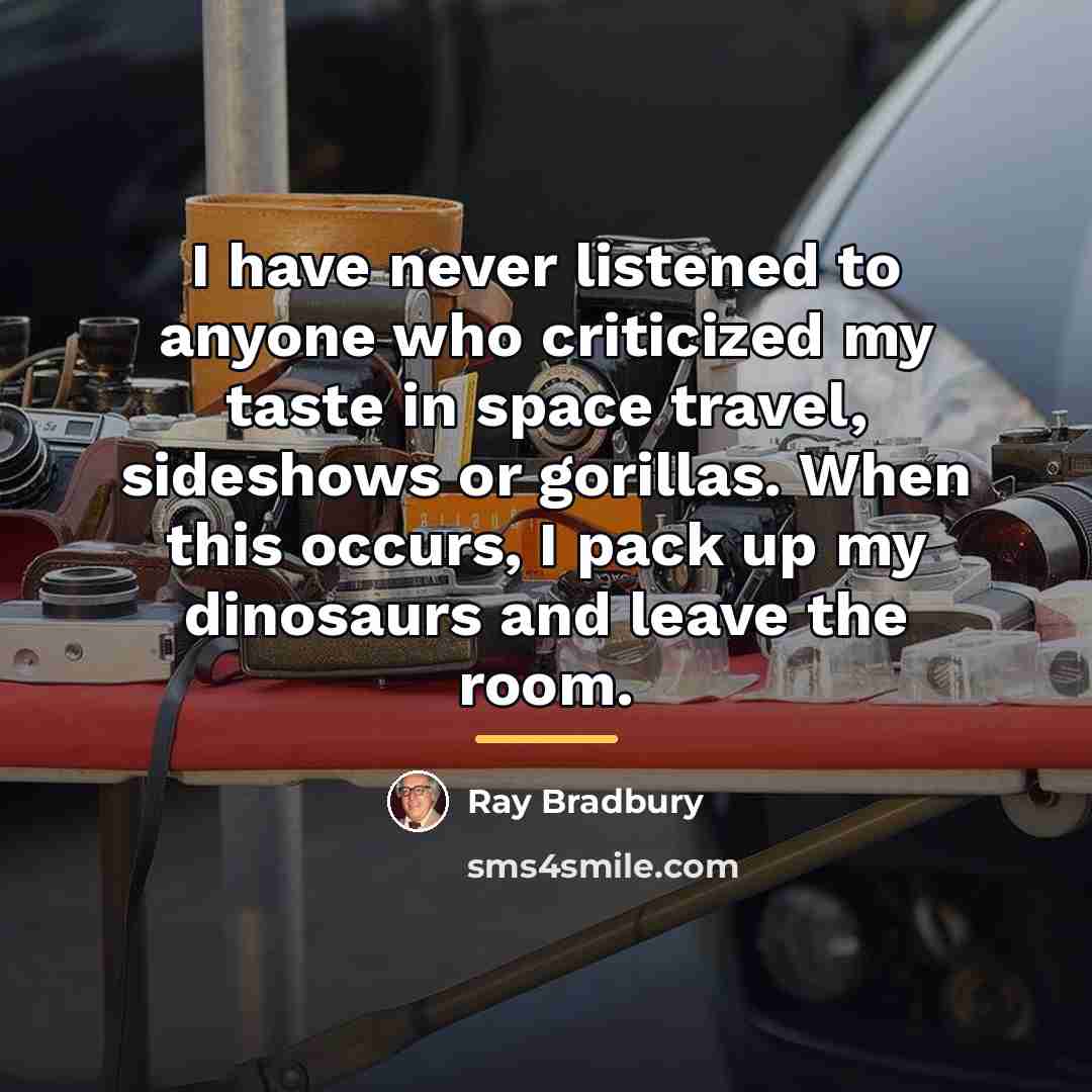 “I have never listened to anyone who criticized my taste…” quote by Ray Bradbury