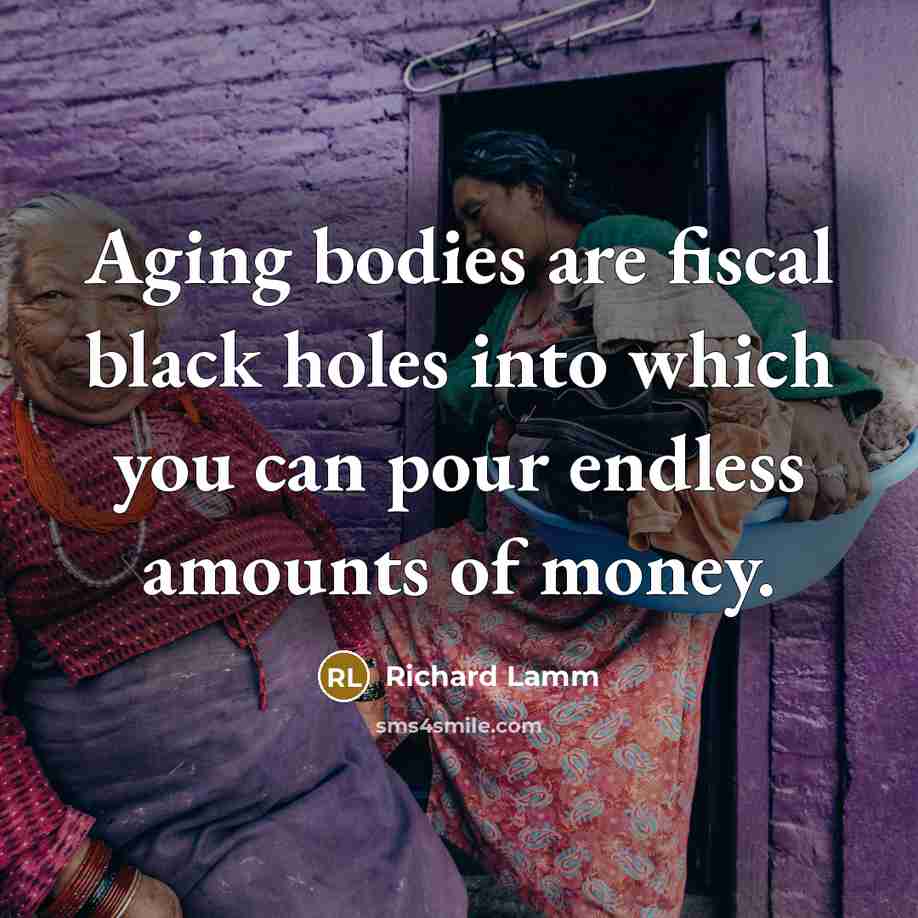 “Aging bodies are fiscal black holes into which you can…” quote by Richard Lamm