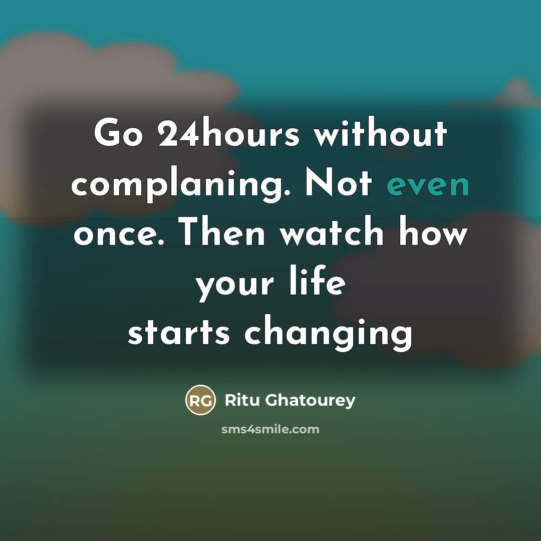 “Go 24hours without complaning. Not even once. Then watch how…” quote by Ritu Ghatourey