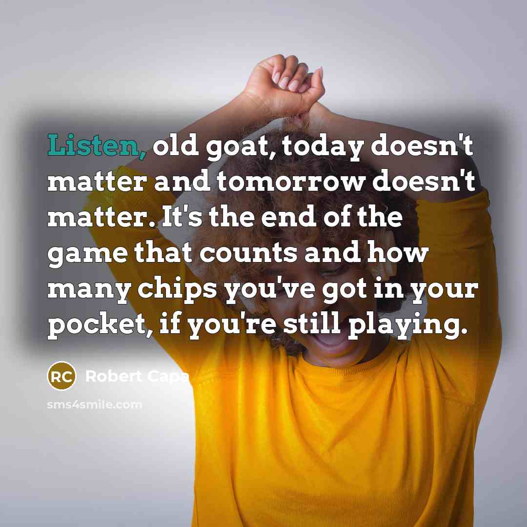 “Listen, old goat, today doesn't matter and tomorrow doesn't matter.…” quote by Robert Capa