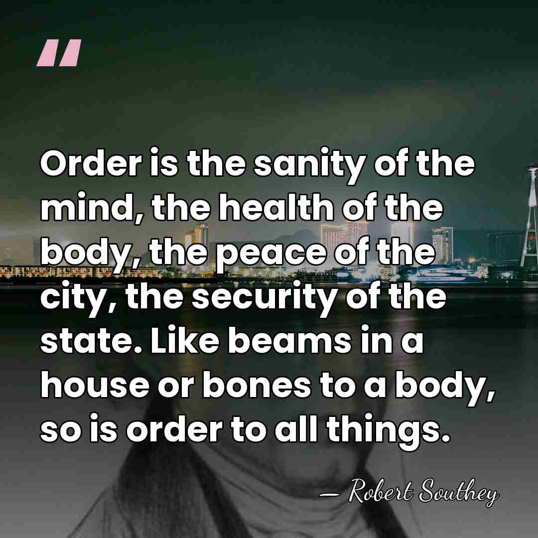 Order is the sanity of the mind, the health of the body,&hellip; - Robert Southey