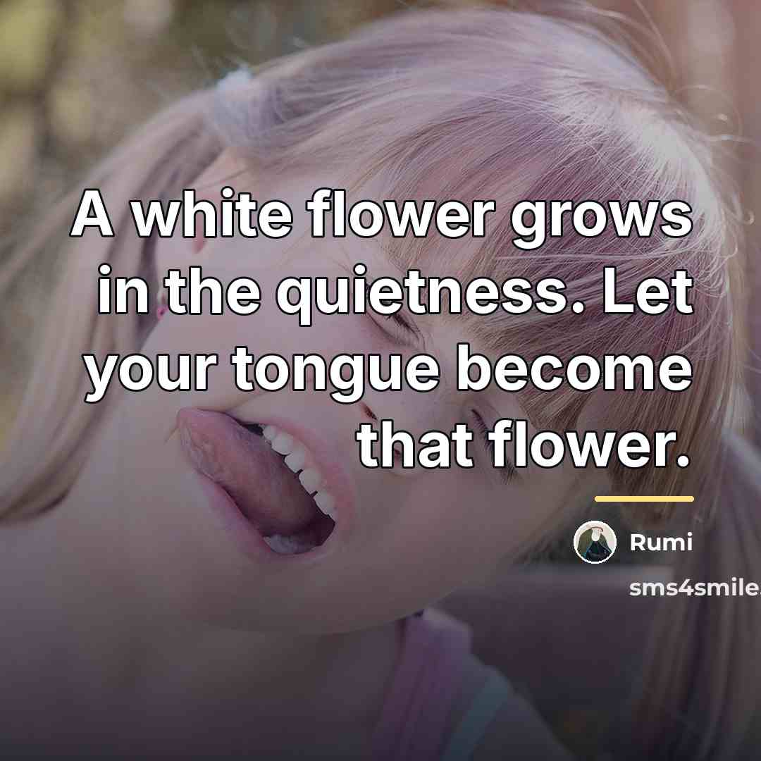 “A white flower grows in the quietness. Let your tongue…” quote by Rumi