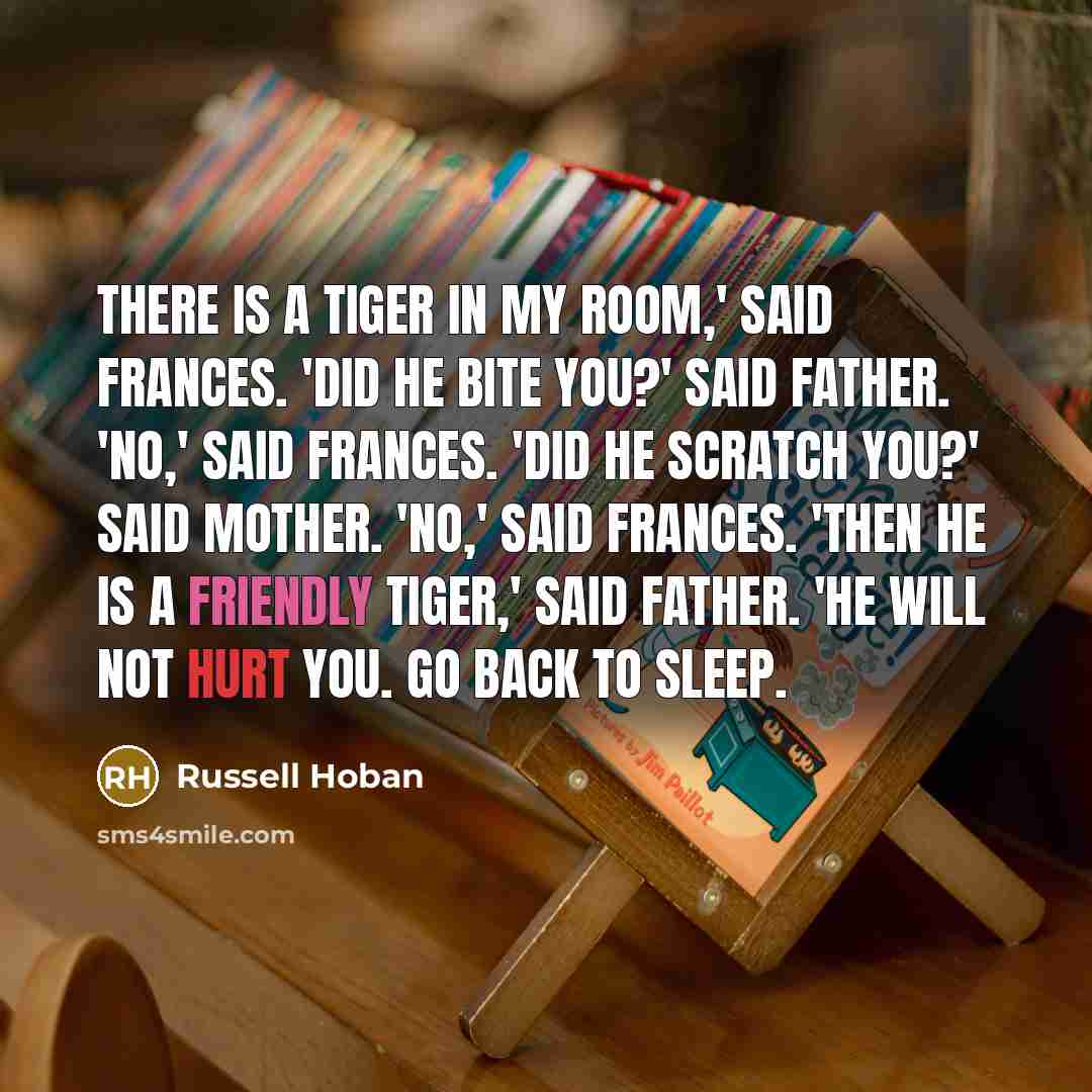 “There is a tiger in my room,' said Frances. 'Did…” quote by Russell Hoban