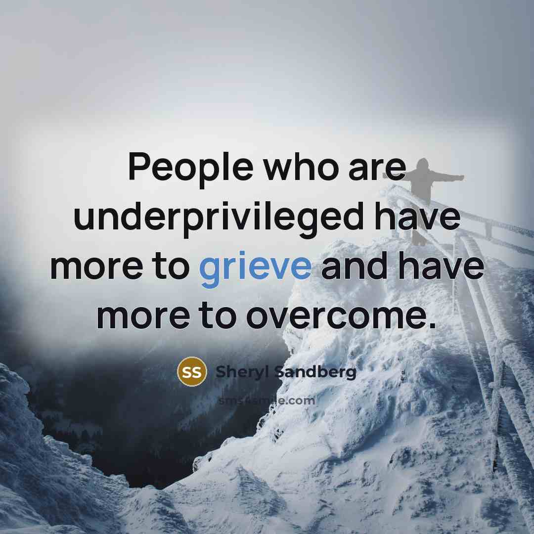 “People who are underprivileged have more to grieve and have…” quote by Sheryl Sandberg