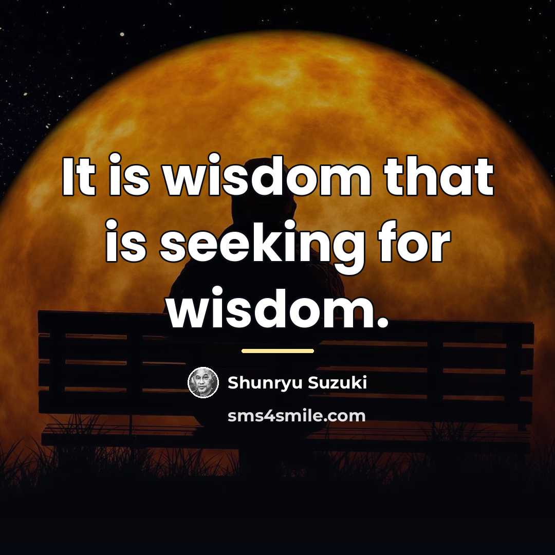 “It is wisdom that is seeking for wisdom.…” quote by Shunryu Suzuki