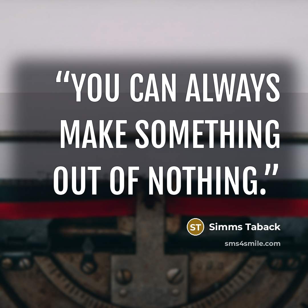 “You can always make something out of nothing.” quote by Simms Taback