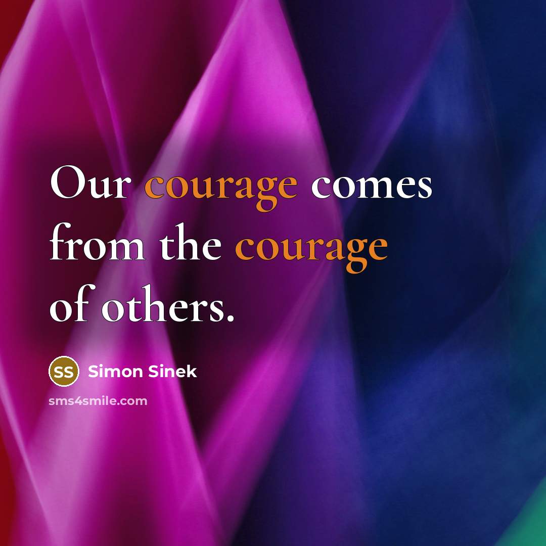“Our courage comes from the courage of others.…” quote by Simon Sinek