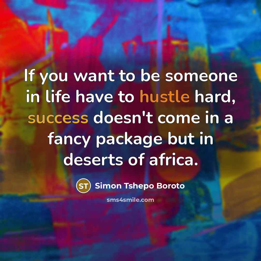 “If you want to be someone in life have to hustle hard, success doesn't come in a fancy package but in deserts of africa.” quote by Simon Tshepo Boroto