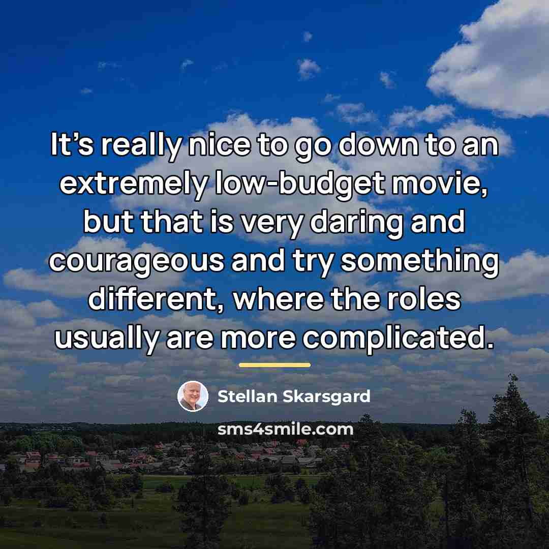 “It's really nice to go down to an extremely low-budget…” quote by Stellan Skarsgard