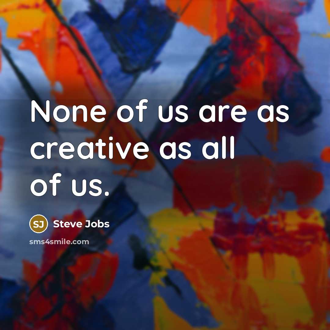 “None of us are as creative as all of us.…” quote by Steve Jobs