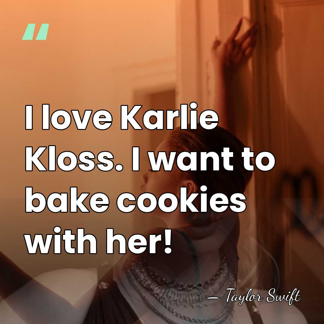 I love Karlie Kloss. I want to bake cookies with her! - Taylor Swift