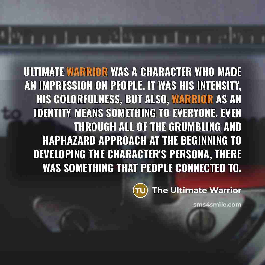 “Ultimate Warrior was a character who made an impression on…” quote by The Ultimate Warrior
