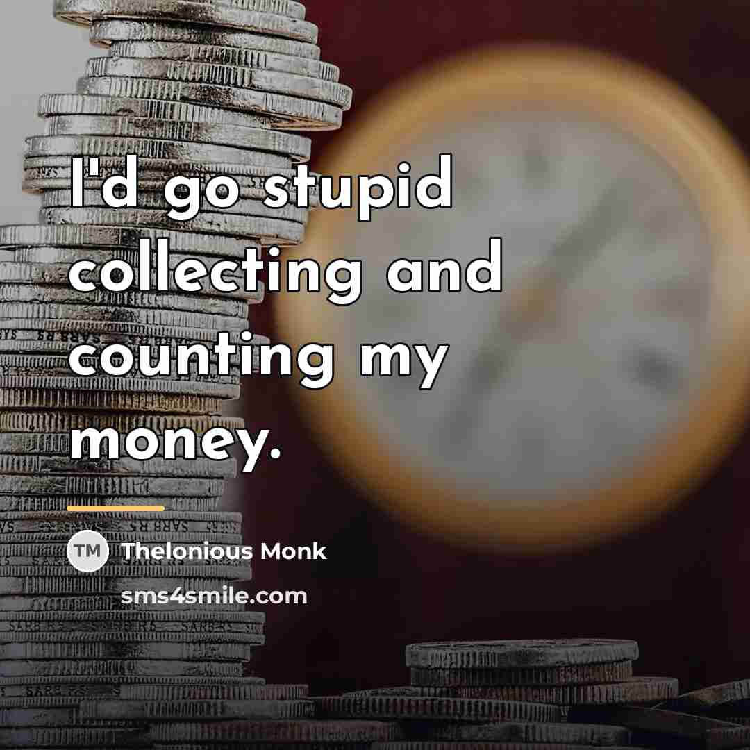 “I'd go stupid collecting and counting my money.…” quote by Thelonious Monk