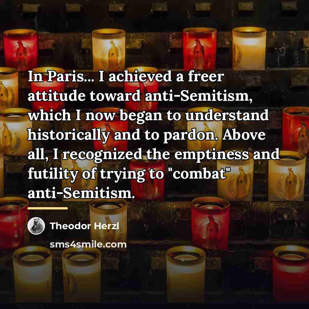 “In Paris... I achieved a freer attitude toward anti-Semitism, which…” quote by Theodor Herzl