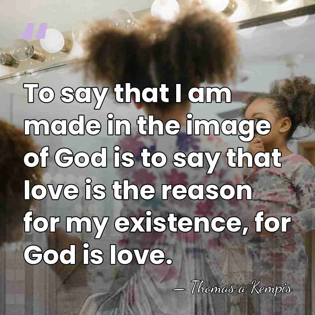 To say that I am made in the image of God is&hellip; - Thomas a Kempis