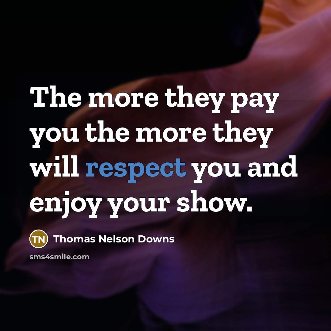 “The more they pay you the more they will respect you and enjoy your show.” quote by Thomas Nelson Downs