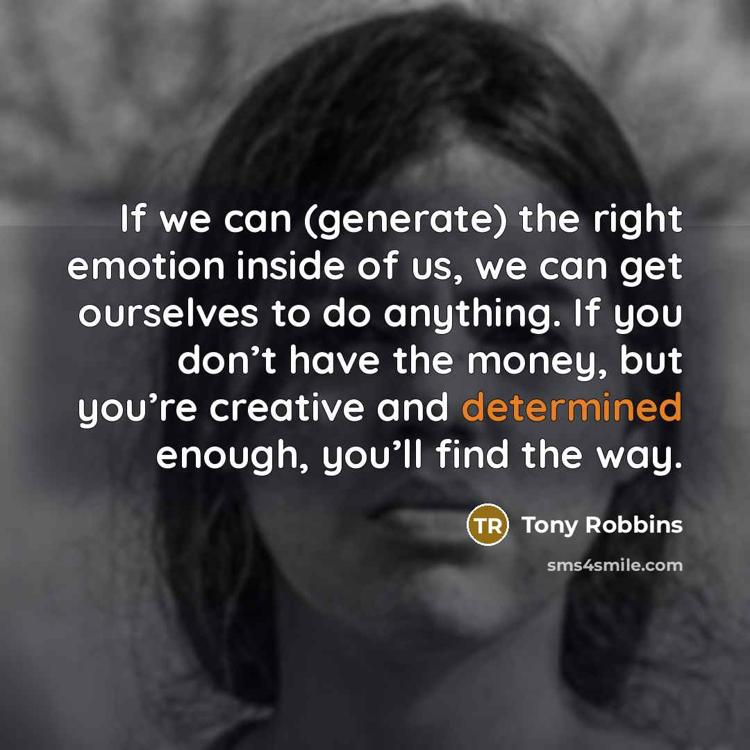“If we can (generate) the right emotion inside of us,…” quote by Tony Robbins