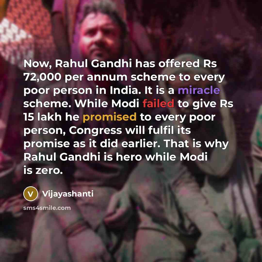 “Now, Rahul Gandhi has offered Rs 72,000 per annum scheme to every poor person in India. It is a miracle scheme. While Modi failed to give Rs 15 lakh he promised to every poor person, Congress will fulfil its promise as it did earlier. That is why Rahul Gandhi is hero while Modi is zero.” quote by Vijayashanti