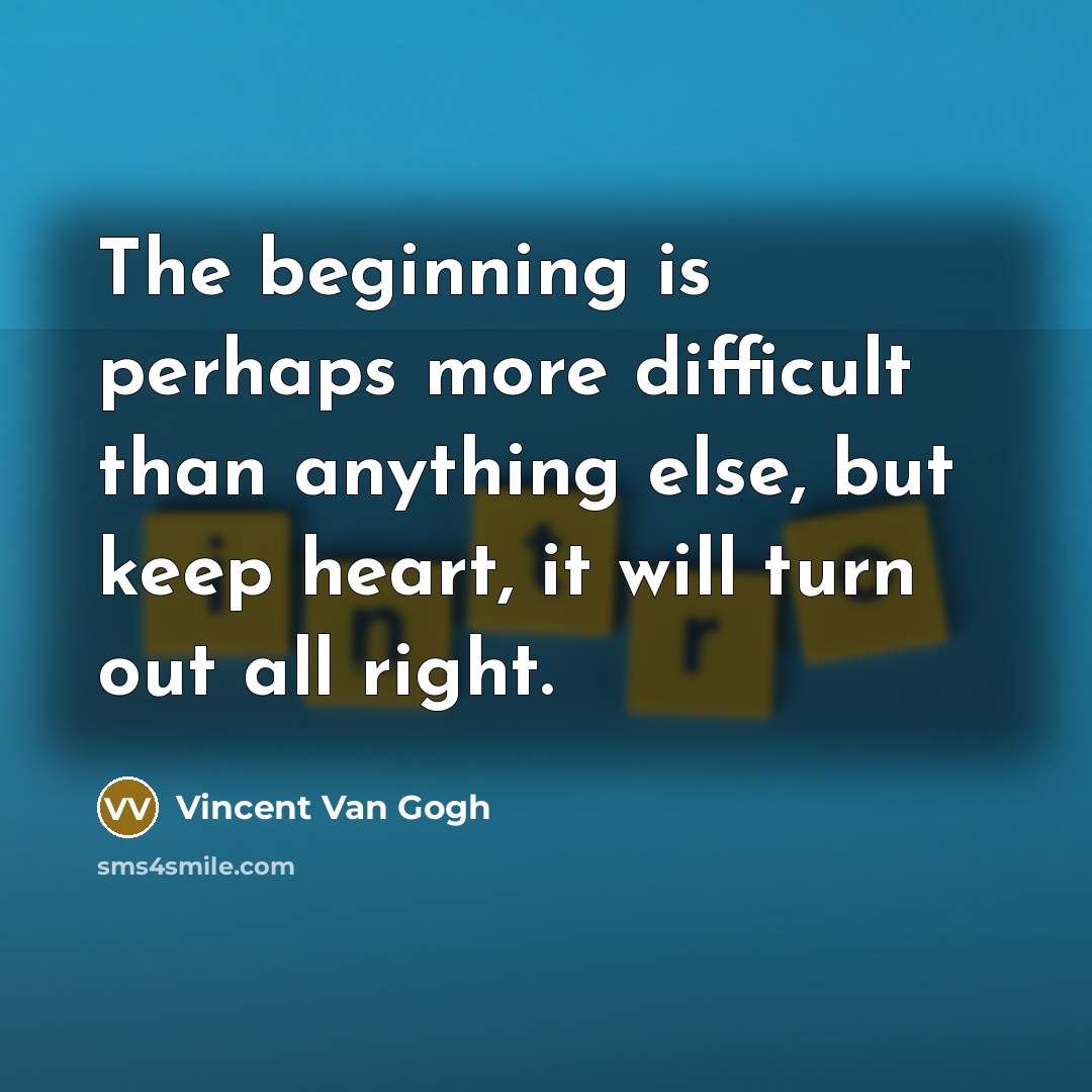 “The beginning is perhaps more difficult than anything else, but keep heart, it will turn out all right.” quote by Vincent Van Gogh