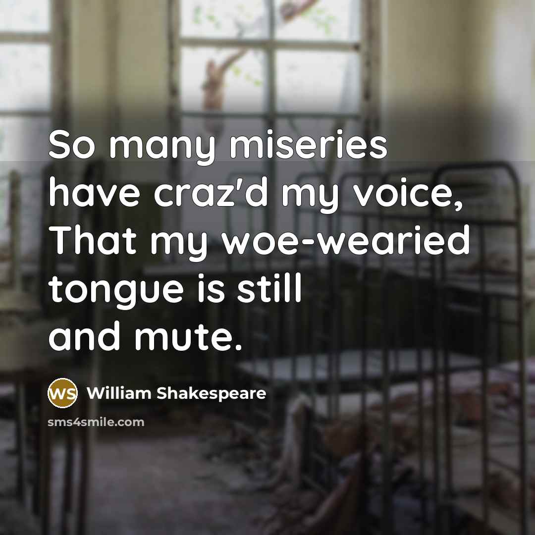 “So many miseries have craz'd my voice, That my woe-wearied…” quote by William Shakespeare