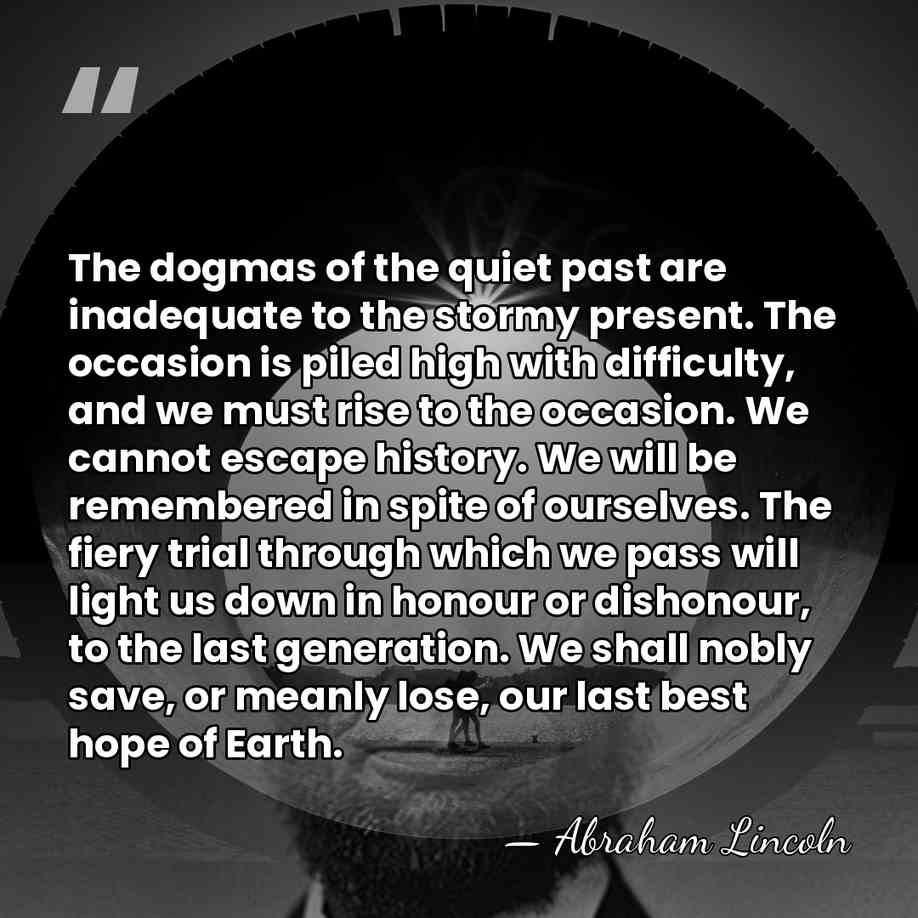 The dogmas of the quiet past are inadequate to the stormy present.&hellip; - Abraham Lincoln