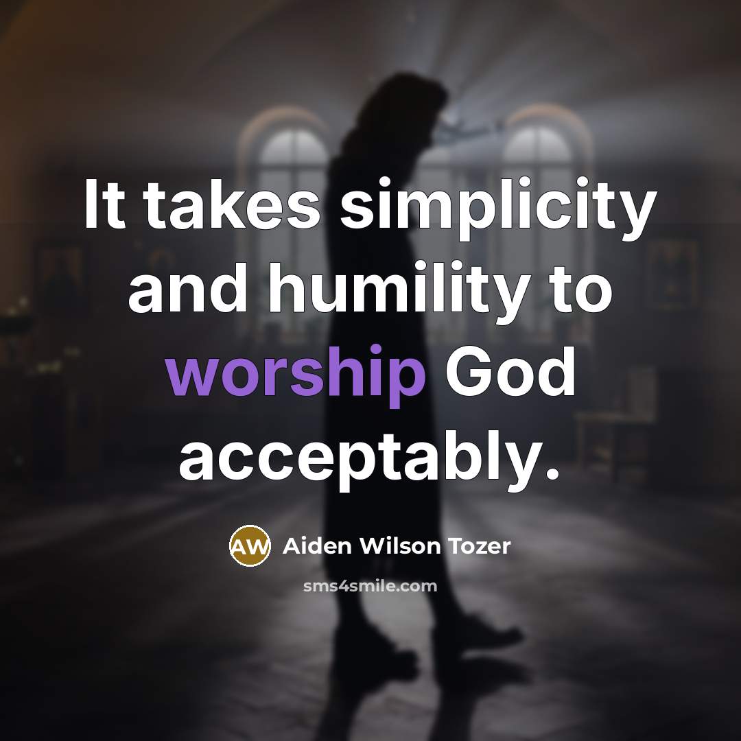 “It takes simplicity and humility to worship God acceptably.…” quote by Aiden Wilson Tozer