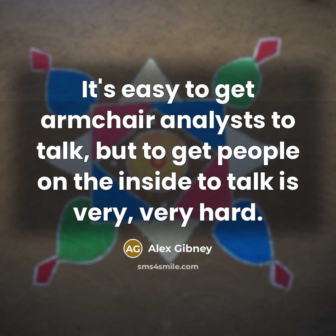 “It's easy to get armchair analysts to talk, but to…” quote by Alex Gibney