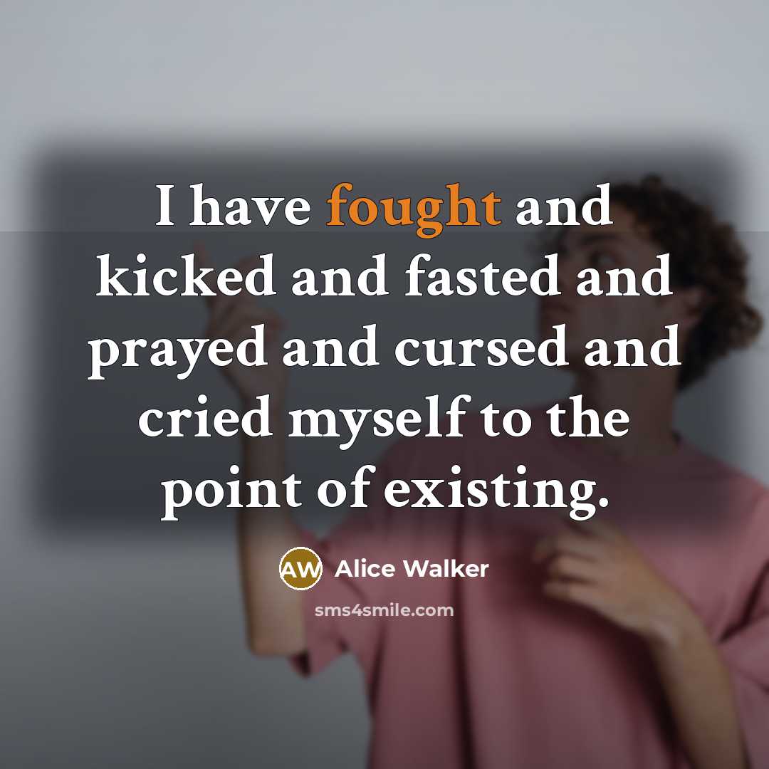 “I have fought and kicked and fasted and prayed and…” quote by Alice Walker
