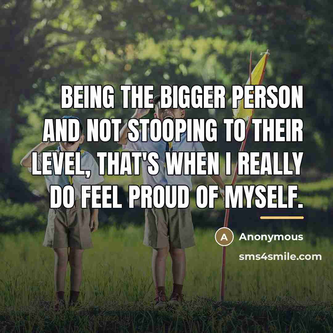 “Being the bigger person and not stooping to their level,…” quote by Anonymous