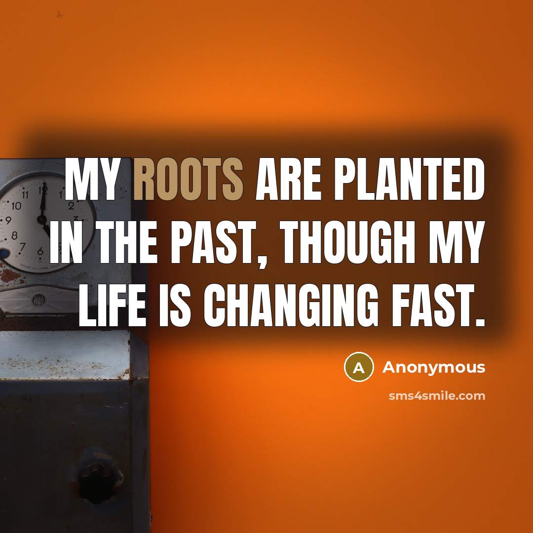 “My roots are planted in the past, though my life is changing fast.” quote by Anonymous