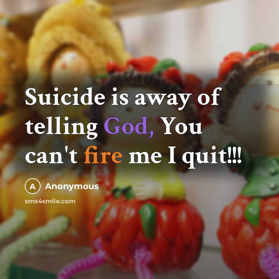 “Suicide is away of telling God, You can't fire me…” quote by Anonymous