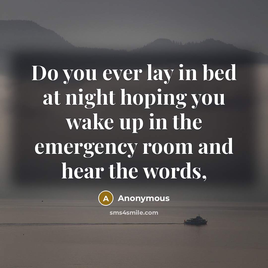 “Do you ever lay in bed at night hoping you…” quote by Anonymous