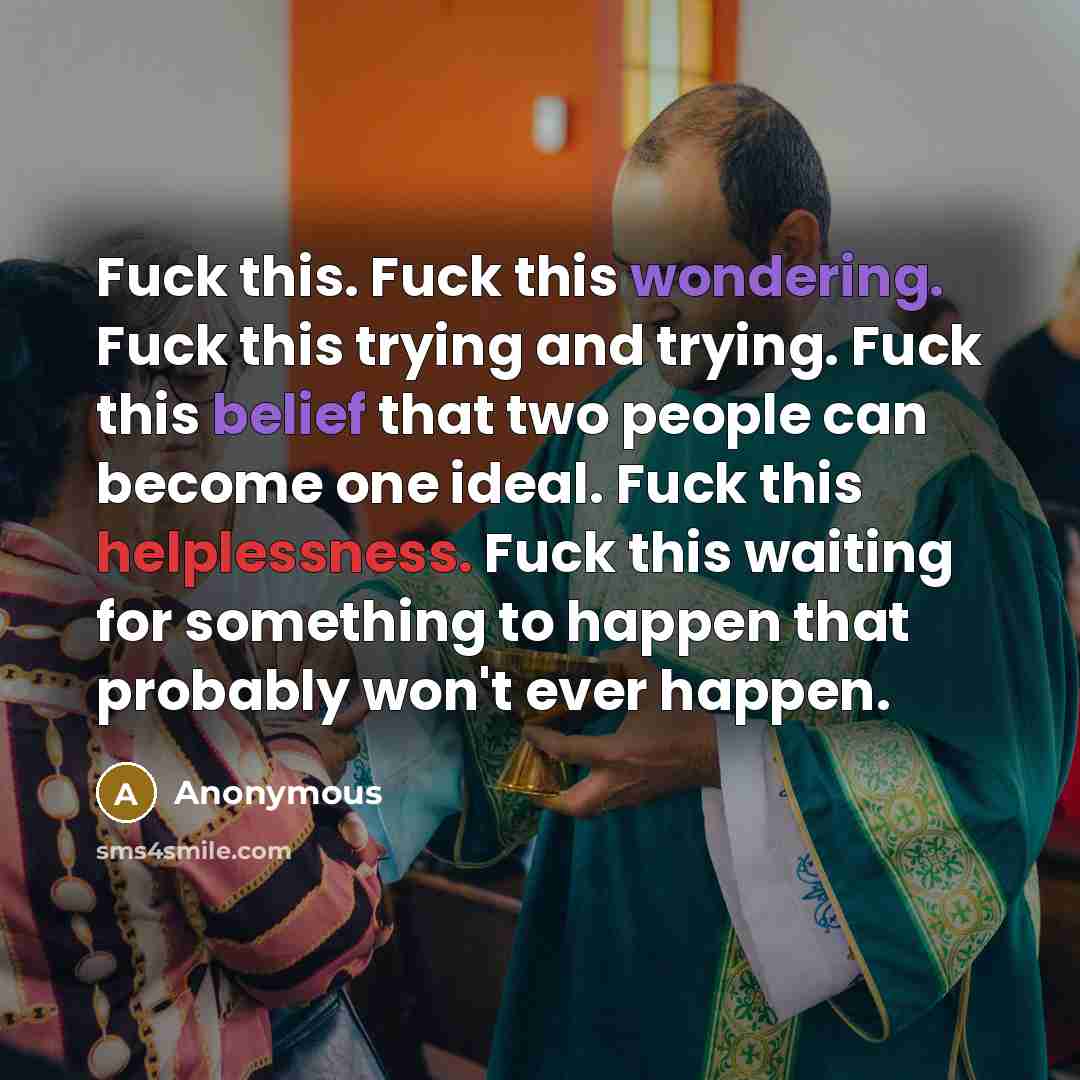 “Fuck this. Fuck this wondering. Fuck this trying and trying.…” quote by Anonymous
