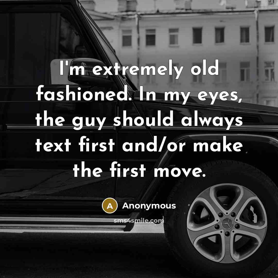 “I'm extremely old fashioned. In my eyes, the guy should always text first and/or make the first move.” quote by Anonymous