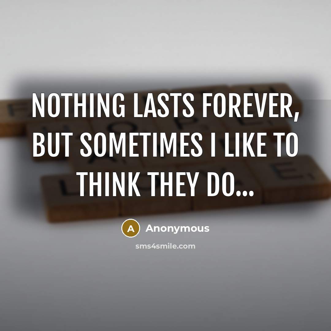 “Nothing lasts forever, but sometimes I like to think they do...” quote by Anonymous