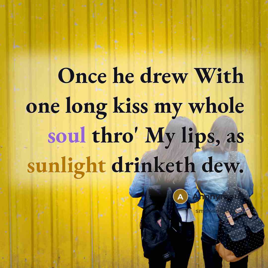 “Once he drew With one long kiss my whole soul thro' My lips, as sunlight drinketh dew.” quote by Anonymous