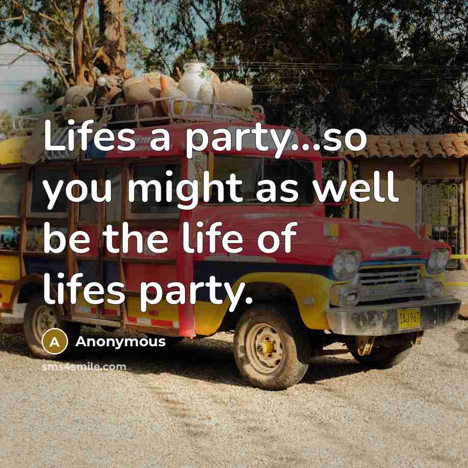 “Lifes a party...so you might as well be the life of lifes party.” quote by Anonymous
