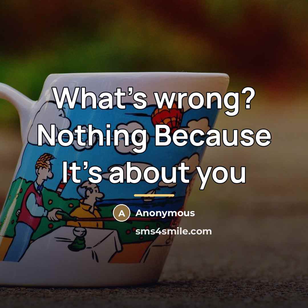 “What's wrong? Nothing Because It's about you…” quote by Anonymous