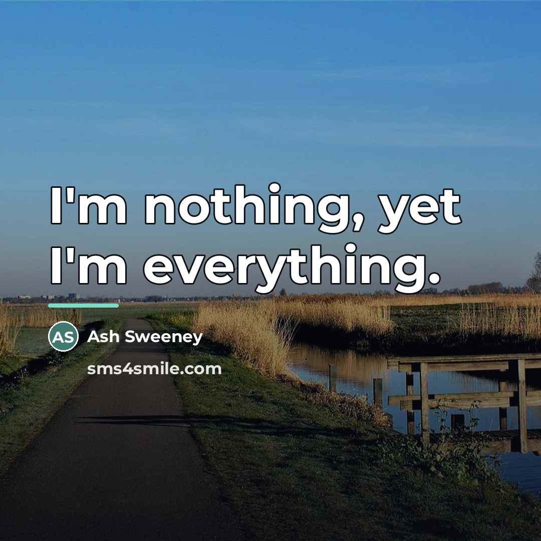 “I'm nothing, yet I'm everything.…” quote by Ash Sweeney