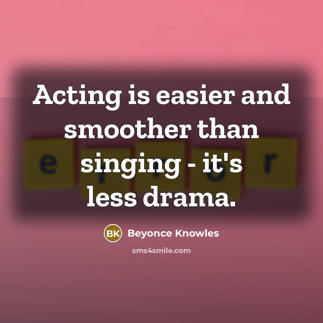 “Acting is easier and smoother than singing - it's less…” quote by Beyonce Knowles