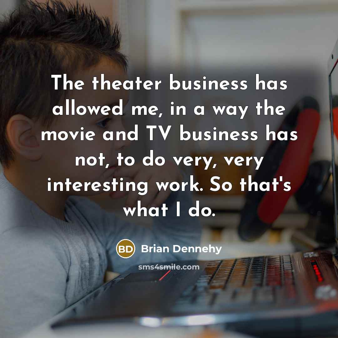 “The theater business has allowed me, in a way the…” quote by Brian Dennehy