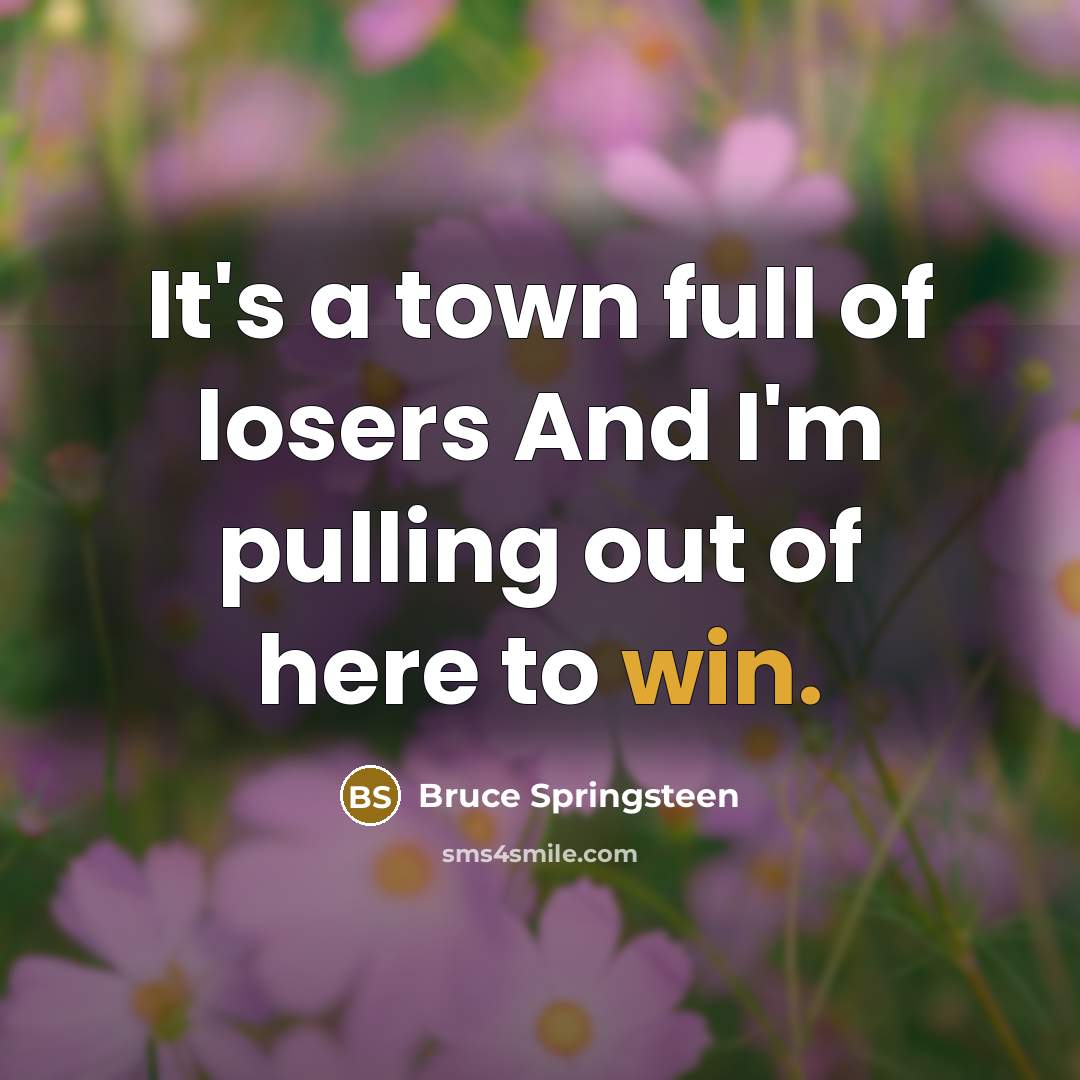 “It's a town full of losers And I'm pulling out…” quote by Bruce Springsteen