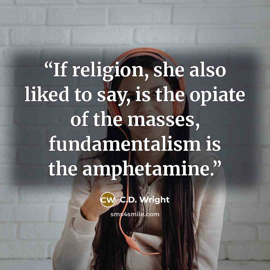 “If religion, she also liked to say, is the opiate of the masses, fundamentalism is the amphetamine.” quote by C.D. Wright