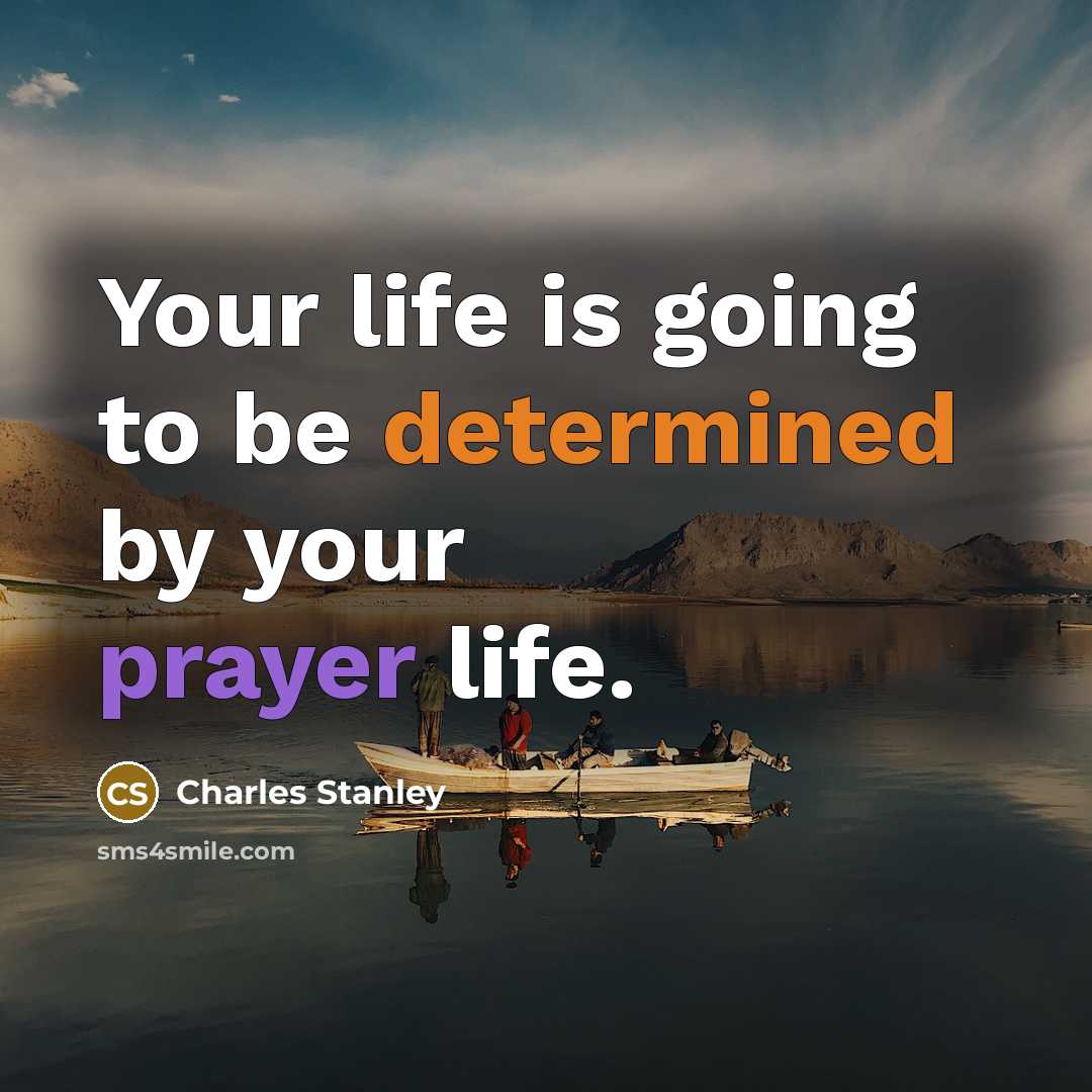 “Your life is going to be determined by your prayer…” quote by Charles Stanley